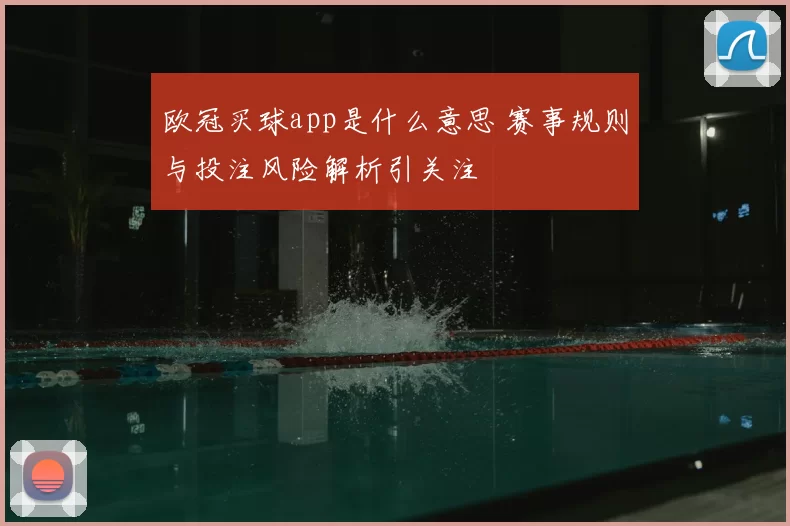 欧冠买球app是什么意思 赛事规则与投注风险解析引关注