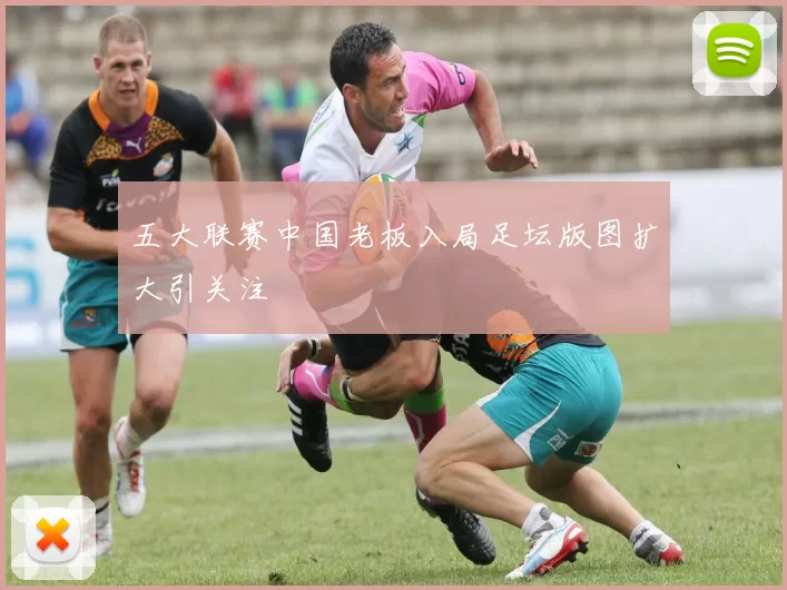 五大联赛中国老板入局足坛版图扩大引关注