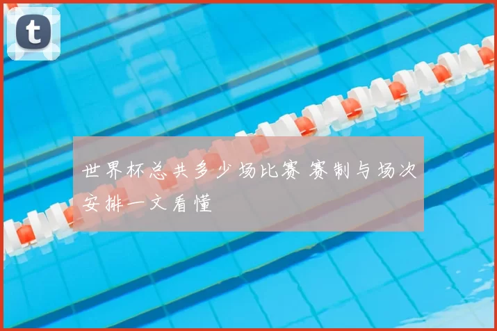 世界杯总共多少场比赛 赛制与场次安排一文看懂