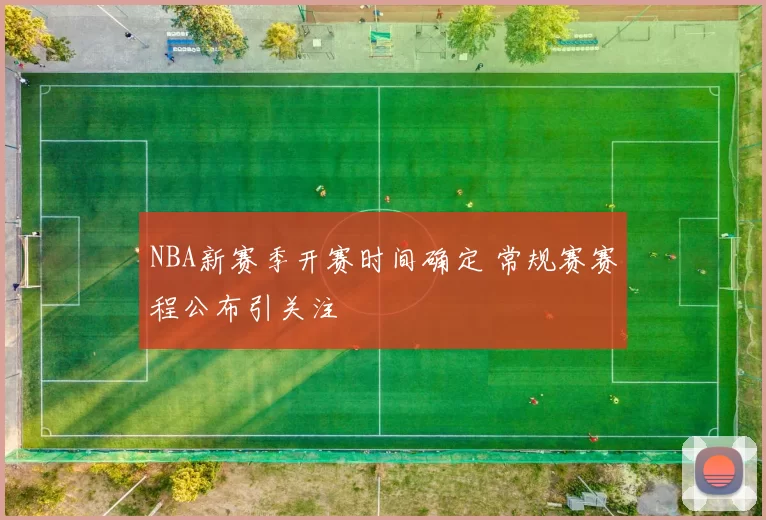 NBA新赛季开赛时间确定 常规赛赛程公布引关注