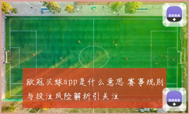 欧冠买球app是什么意思 赛事规则与投注风险解析引关注