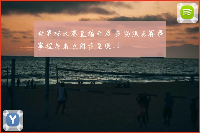 世界杯大赛直播开启 多场焦点赛事赛程与看点同步呈现_1