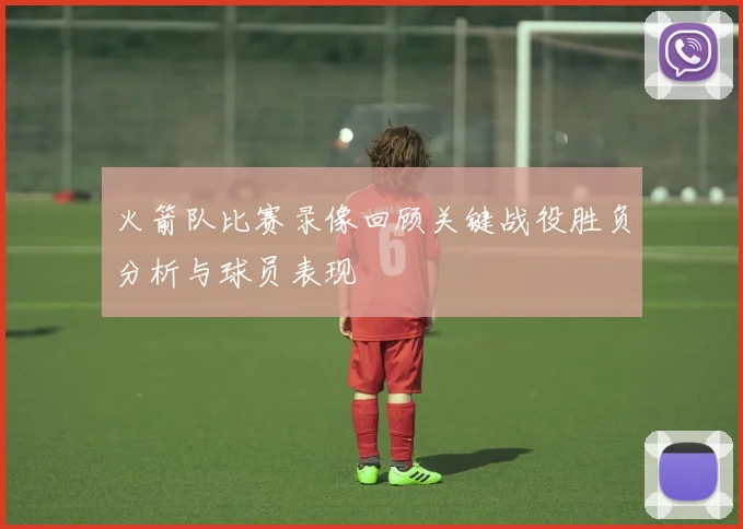 火箭队比赛录像回顾关键战役胜负分析与球员表现