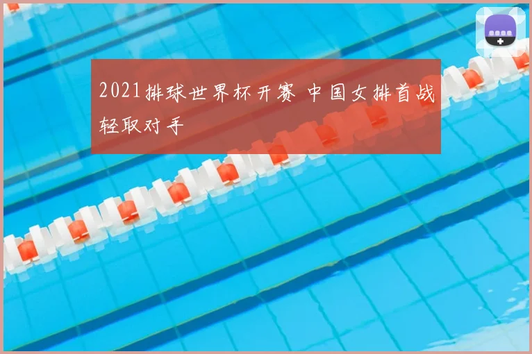2021排球世界杯开赛 中国女排首战轻取对手