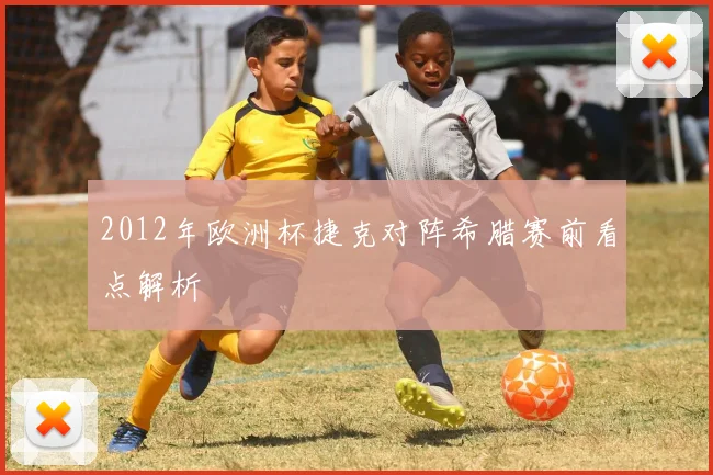 2012年欧洲杯捷克对阵希腊赛前看点解析