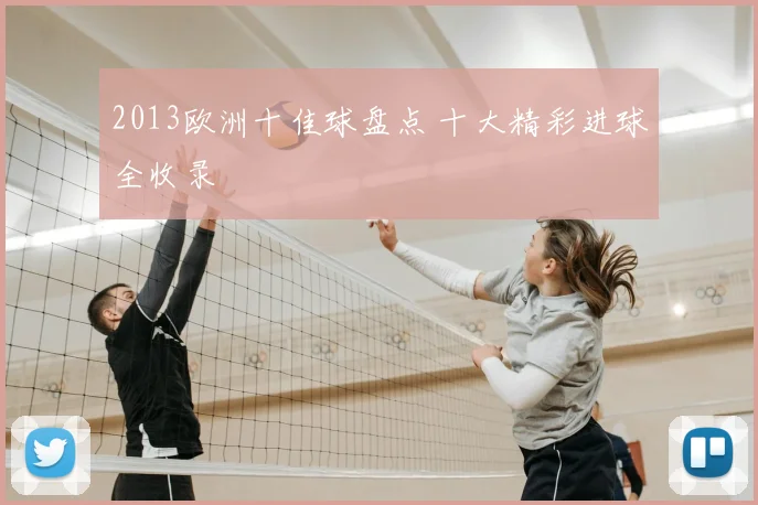 2013欧洲十佳球盘点 十大精彩进球全收录