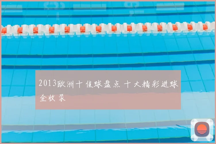 2013欧洲十佳球盘点 十大精彩进球全收录