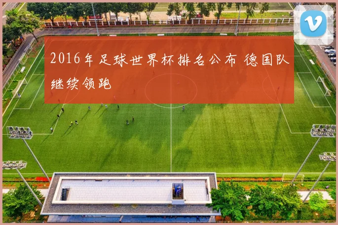 2016年足球世界杯排名公布 德国队继续领跑