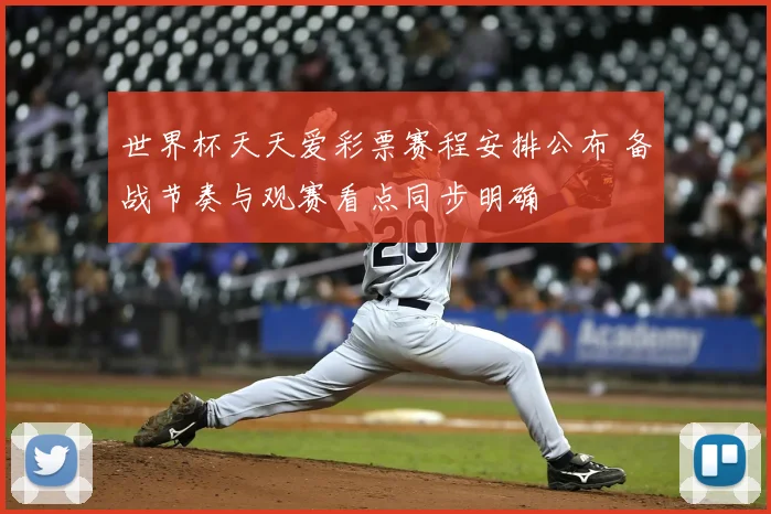 世界杯天天爱彩票赛程安排公布 备战节奏与观赛看点同步明确