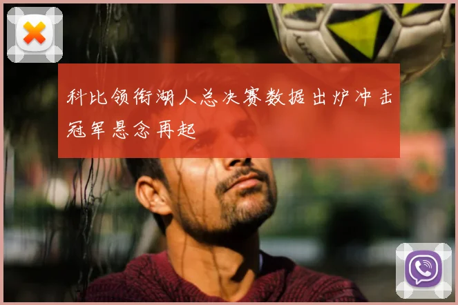 科比领衔湖人总决赛数据出炉冲击冠军悬念再起