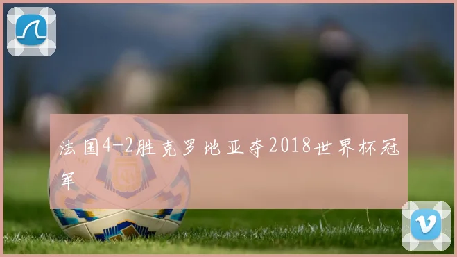 法国4-2胜克罗地亚夺2018世界杯冠军