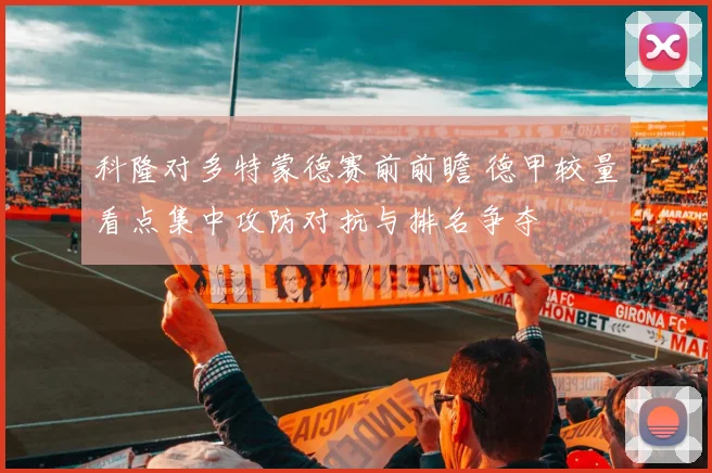 科隆对多特蒙德赛前前瞻 德甲较量看点集中攻防对抗与排名争夺