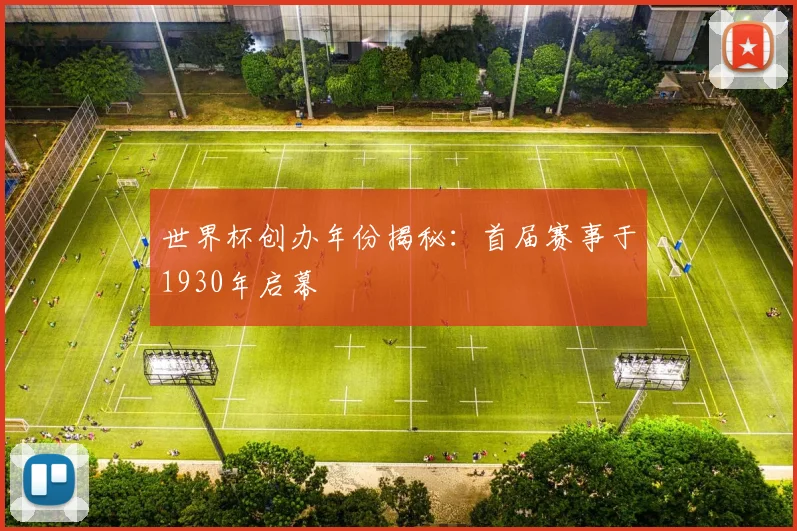 世界杯创办年份揭秘：首届赛事于1930年启幕