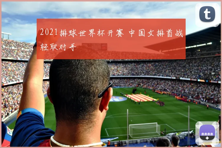 2021排球世界杯开赛 中国女排首战轻取对手